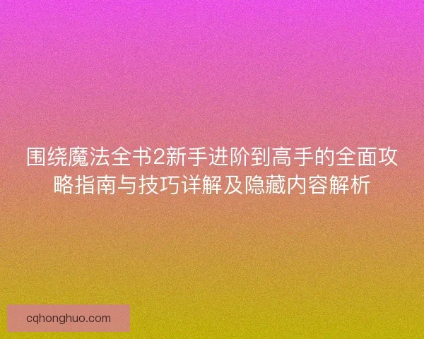 围绕魔法全书2新手进阶到高手的全面攻略指南与技巧详解及隐藏内容解析